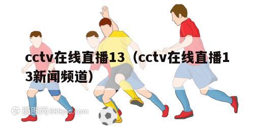 cctv在线直播13（cctv在线直播13新闻频道）