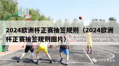 2024欧洲杯正赛抽签规则（2024欧洲杯正赛抽签规则图片）