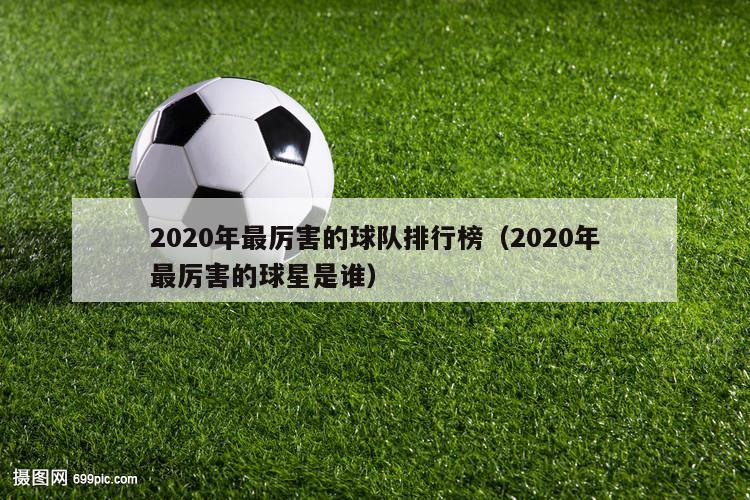 2020年最厉害的球队排行榜（2020年最厉害的球星是谁）