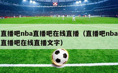 直播吧nba直播吧在线直播（直播吧nba直播吧在线直播文字）