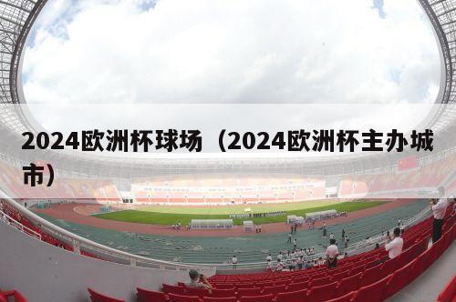 2024欧洲杯球场（2024欧洲杯主办城市）