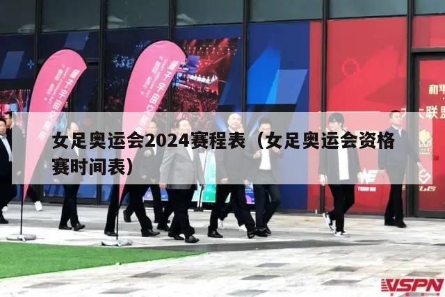 女足奥运会2024赛程表（女足奥运会资格赛时间表）