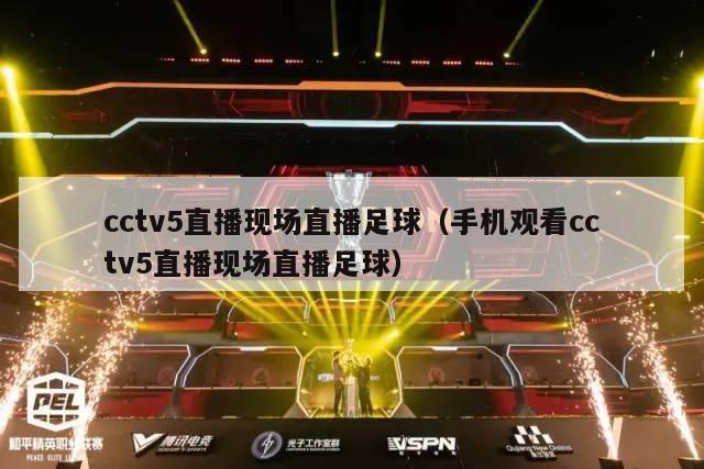 cctv5直播现场直播足球（手机观看cctv5直播现场直播足球）