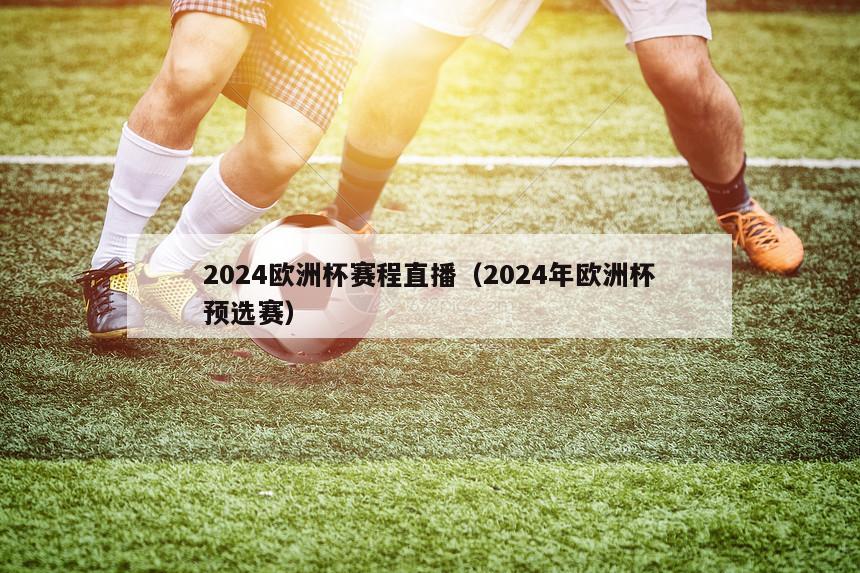 2024欧洲杯赛程直播（2024年欧洲杯预选赛）