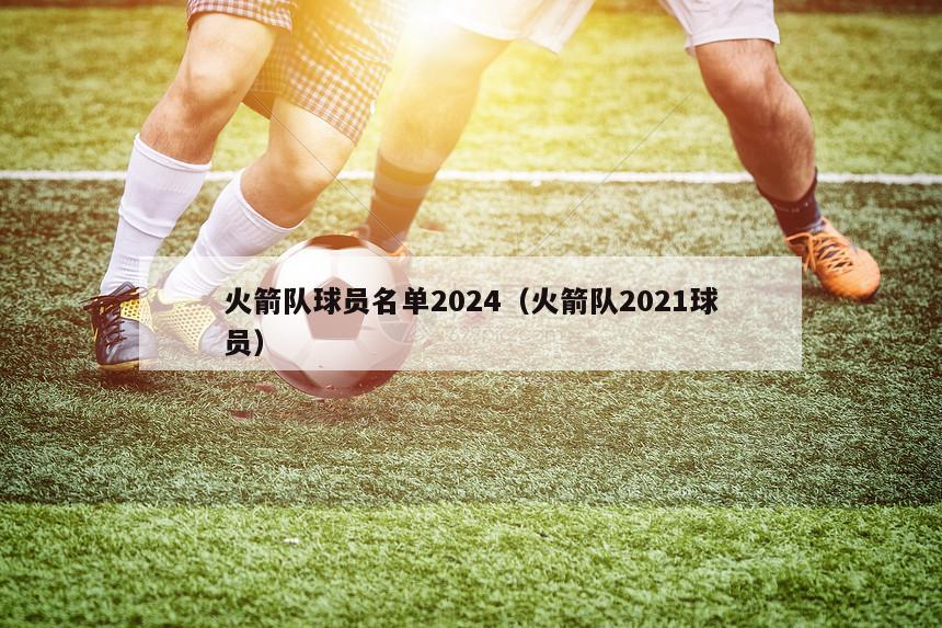 火箭队球员名单2024（火箭队2021球员）