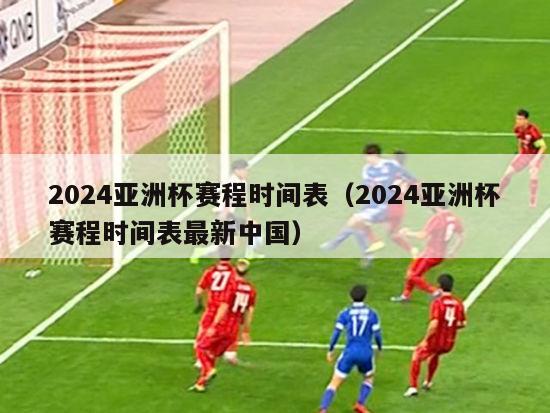 2024亚洲杯赛程时间表（2024亚洲杯赛程时间表最新中国）