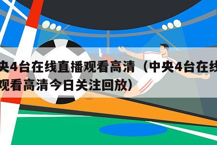 中央4台在线直播观看高清（中央4台在线直播观看高清今日关注回放）