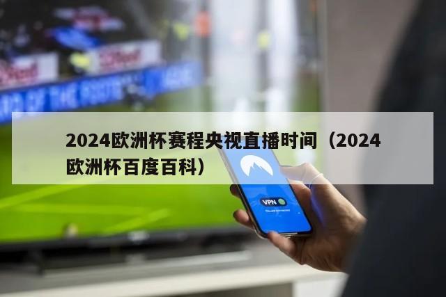 2024欧洲杯赛程央视直播时间（2024欧洲杯百度百科）