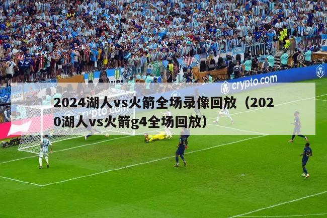 2024湖人vs火箭全场录像回放（2020湖人vs火箭g4全场回放）