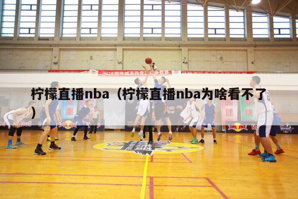 柠檬直播nba（柠檬直播nba为啥看不了）