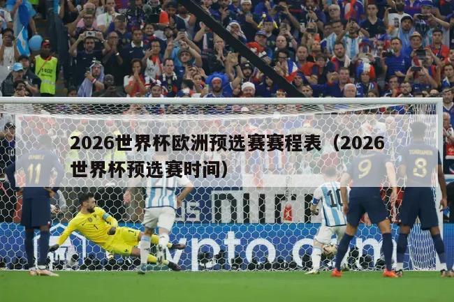 2026世界杯欧洲预选赛赛程表（2026世界杯预选赛时间）