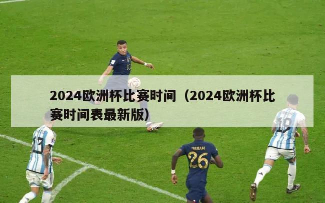 2024欧洲杯比赛时间（2024欧洲杯比赛时间表最新版）