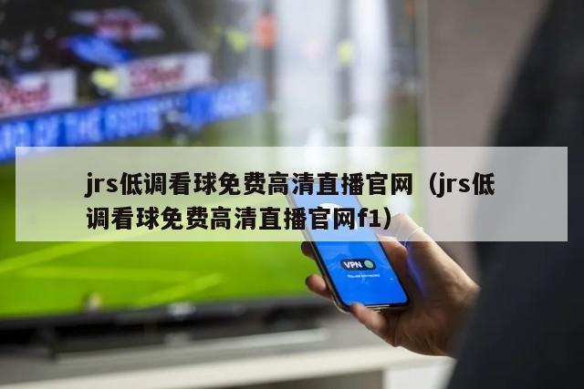 jrs低调看球免费高清直播官网（jrs低调看球免费高清直播官网f1）