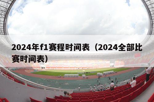 2024年f1赛程时间表（2024全部比赛时间表）