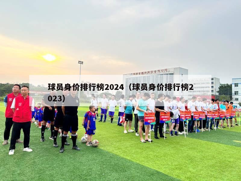 球员身价排行榜2024（球员身价排行榜2023）