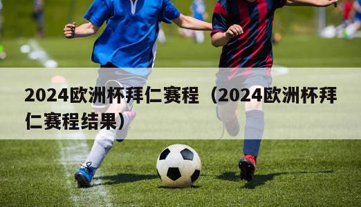 2024欧洲杯拜仁赛程（2024欧洲杯拜仁赛程结果）