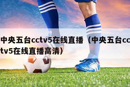 中央五台cctv5在线直播（中央五台cctv5在线直播高清）