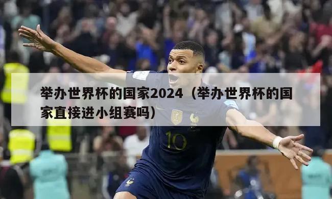 举办世界杯的国家2024（举办世界杯的国家直接进小组赛吗）