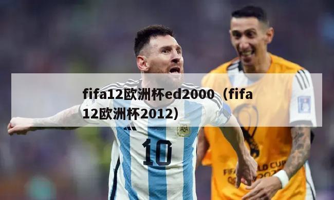 fifa12欧洲杯ed2000（fifa12欧洲杯2012）