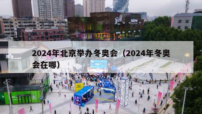 2024年北京举办冬奥会（2024年冬奥会在哪）