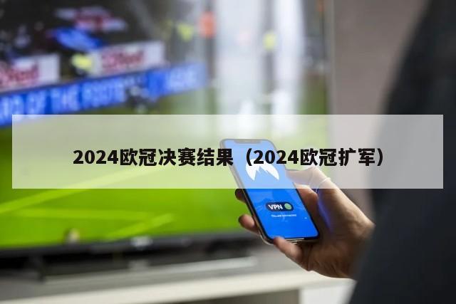 2024欧冠决赛结果（2024欧冠扩军）