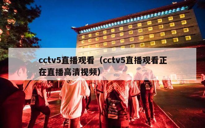 cctv5直播观看（cctv5直播观看正在直播高清视频）