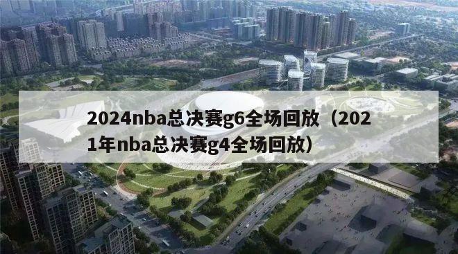 2024nba总决赛g6全场回放（2021年nba总决赛g4全场回放）