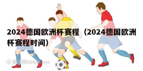 2024德国欧洲杯赛程（2024德国欧洲杯赛程时间）