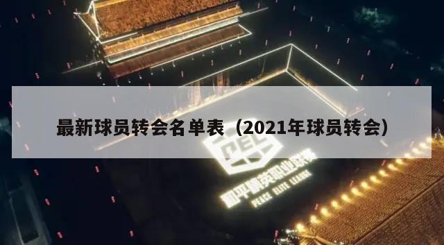 最新球员转会名单表（2021年球员转会）