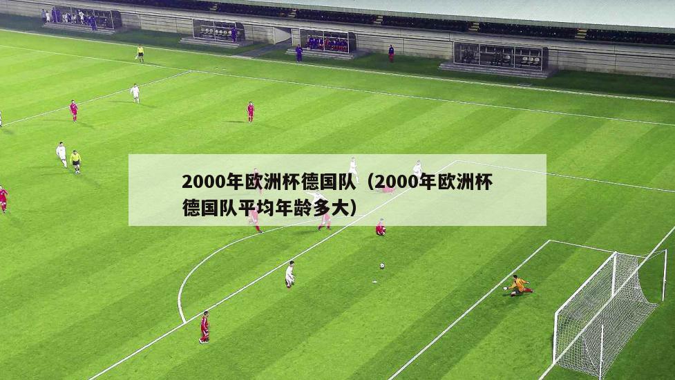 2000年欧洲杯德国队（2000年欧洲杯德国队平均年龄多大）