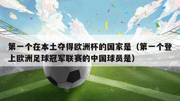 第一个在本土夺得欧洲杯的国家是（第一个登上欧洲足球冠军联赛的中国球员是）