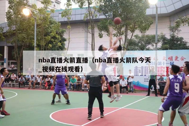 nba直播火箭直播（nba直播火箭队今天_视频在线观看）