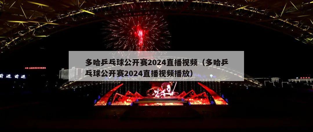 多哈乒乓球公开赛2024直播视频（多哈乒乓球公开赛2024直播视频播放）