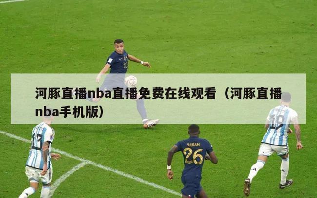 河豚直播nba直播免费在线观看（河豚直播nba手机版）