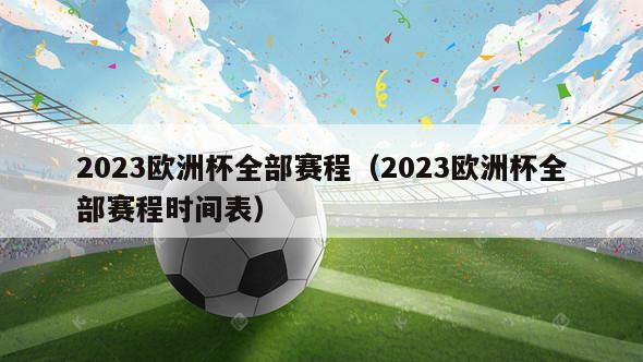 2023欧洲杯全部赛程（2023欧洲杯全部赛程时间表）