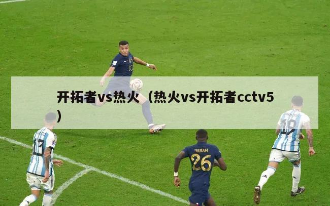 开拓者vs热火（热火vs开拓者cctv5）