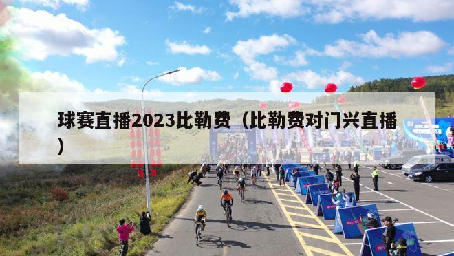 球赛直播2023比勒费（比勒费对门兴直播）