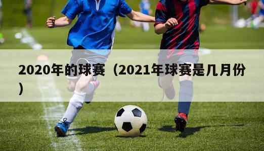 2020年的球赛（2021年球赛是几月份）