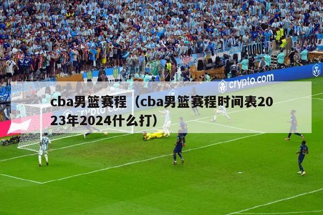 cba男篮赛程（cba男篮赛程时间表2023年2024什么打）