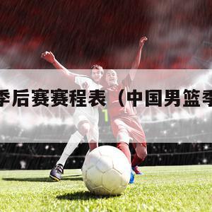 中国男篮季后赛赛程表（中国男篮季后赛直播）