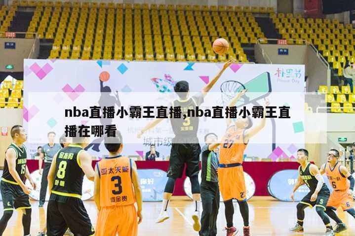 nba直播小霸王直播,nba直播小霸王直播在哪看