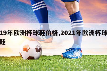 19年欧洲杯球鞋价格,2021年欧洲杯球鞋