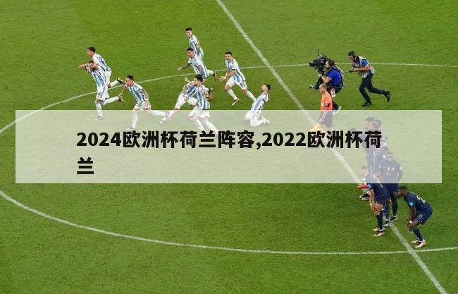 2024欧洲杯荷兰阵容,2022欧洲杯荷兰