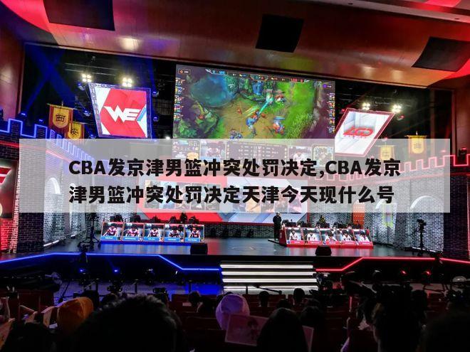 CBA发京津男篮冲突处罚决定,CBA发京津男篮冲突处罚决定天津今天现什么号