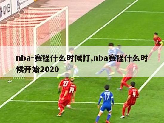 nba-赛程什么时候打,nba赛程什么时候开始2020