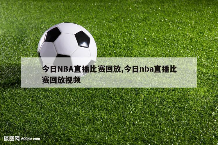 今日NBA直播比赛回放,今日nba直播比赛回放视频