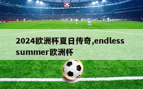 2024欧洲杯夏日传奇,endless summer欧洲杯