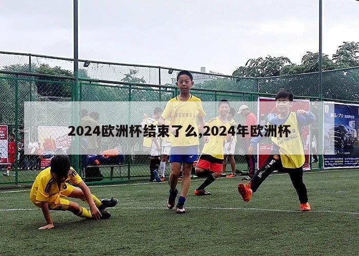 2024欧洲杯结束了么,2024年欧洲杯