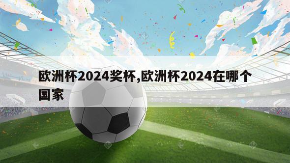 欧洲杯2024奖杯,欧洲杯2024在哪个国家