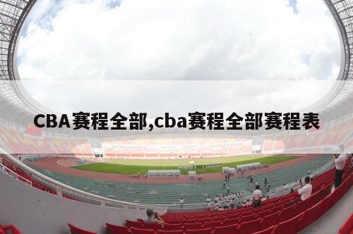 CBA赛程全部,cba赛程全部赛程表